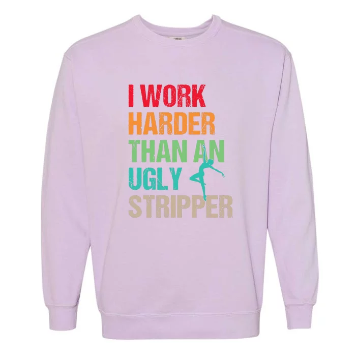 I Work Harder Than An Ugly Stripper Garment-Dyed Sweatshirt