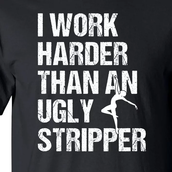 I Work Harder Than An Ugly Stripper Tall T-Shirt