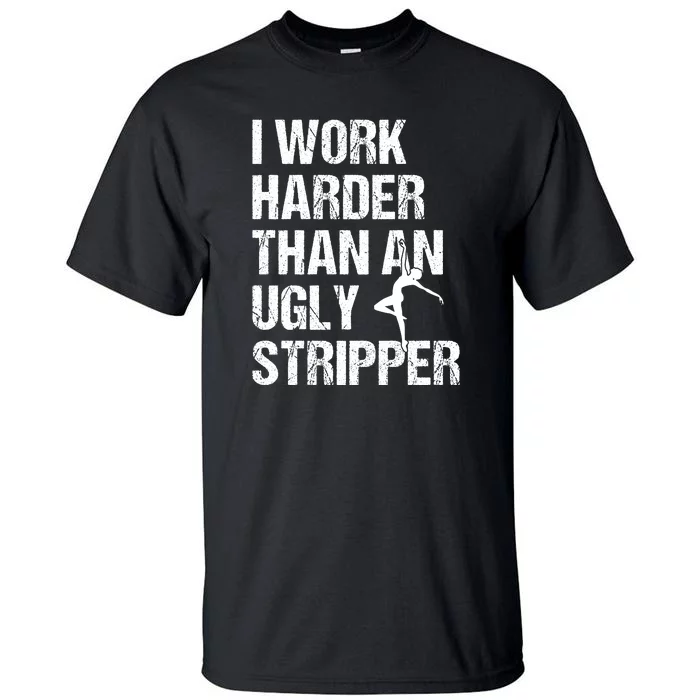 I Work Harder Than An Ugly Stripper Tall T-Shirt