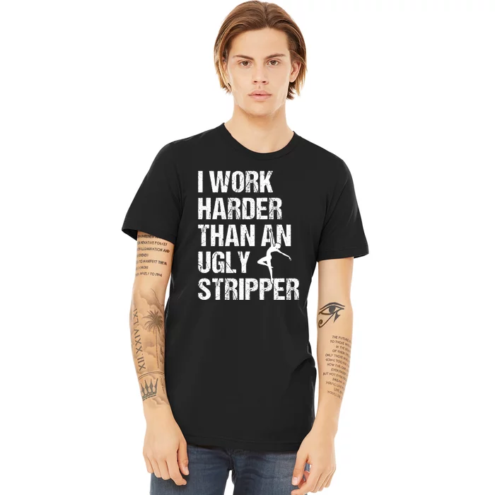 I Work Harder Than An Ugly Stripper Premium T-Shirt