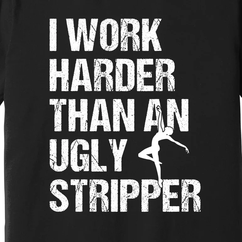 I Work Harder Than An Ugly Stripper Premium T-Shirt