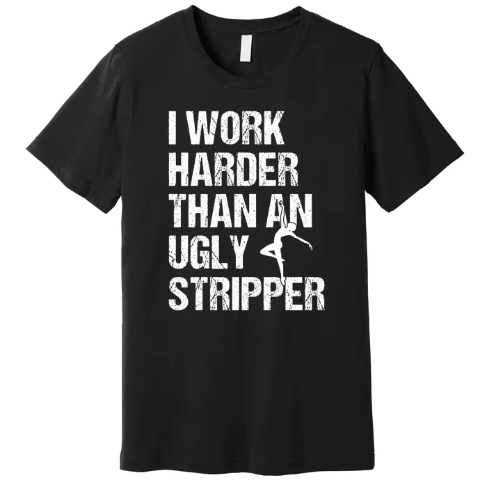 I Work Harder Than An Ugly Stripper Premium T-Shirt