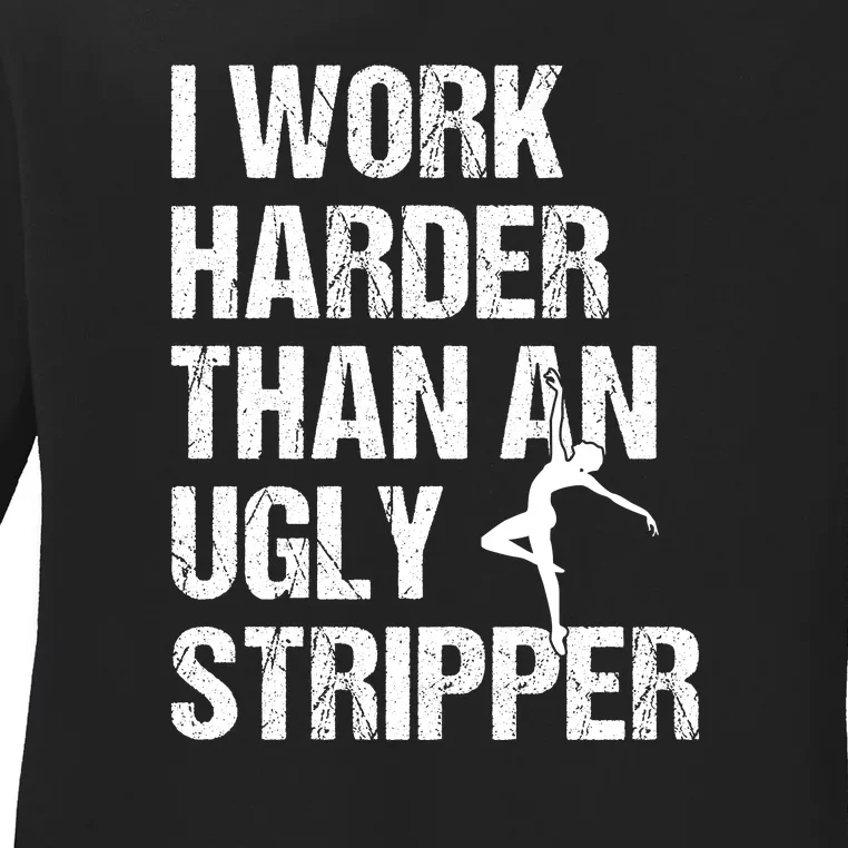 I Work Harder Than An Ugly Stripper Ladies Long Sleeve Shirt