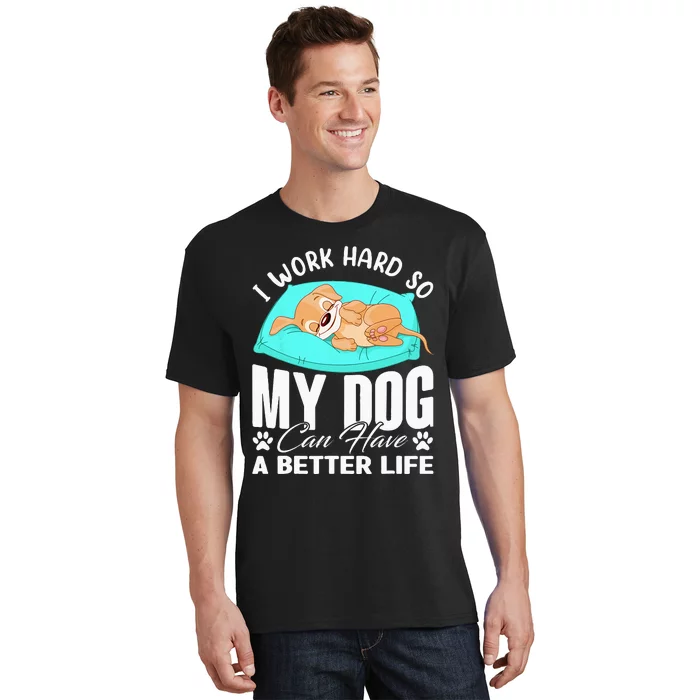 I Work Hard So My Dog Can Have A Better Life Funny Dog Owner T-Shirt