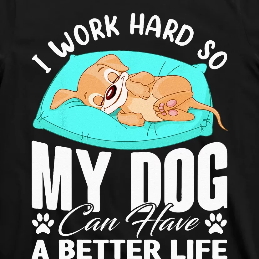 I Work Hard So My Dog Can Have A Better Life Funny Dog Owner T-Shirt