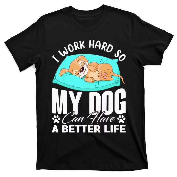 I Work Hard So My Dog Can Have A Better Life Funny Dog Owner T-Shirt