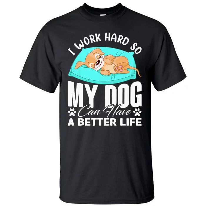 I Work Hard So My Dog Can Have A Better Life Funny Dog Owner Tall T-Shirt