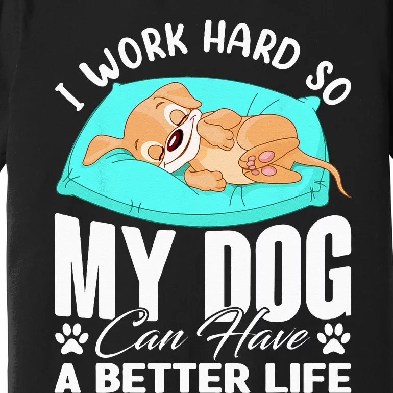 I Work Hard So My Dog Can Have A Better Life Funny Dog Owner Premium T-Shirt