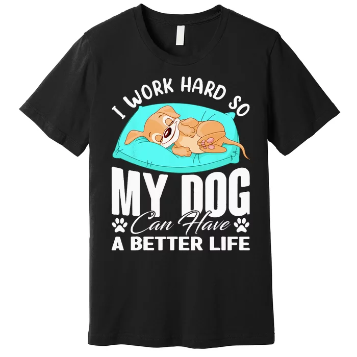 I Work Hard So My Dog Can Have A Better Life Funny Dog Owner Premium T-Shirt