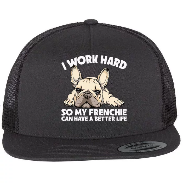 I Work Hard So My Frenchie Can Have A Better Life Gift Flat Bill Trucker Hat