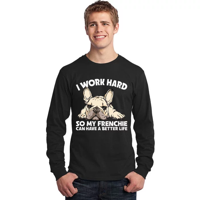 I Work Hard So My Frenchie Can Have A Better Life Gift Tall Long Sleeve T-Shirt