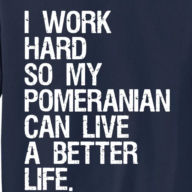 I Work Hard So My Pomeranian Can Live A Better Life Tall Sweatshirt