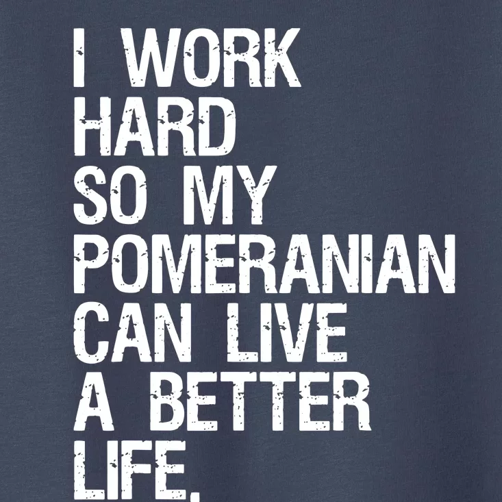 I Work Hard So My Pomeranian Can Live A Better Life Toddler T-Shirt