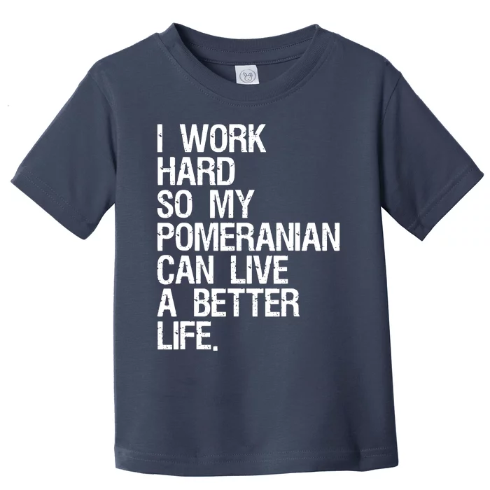 I Work Hard So My Pomeranian Can Live A Better Life Toddler T-Shirt