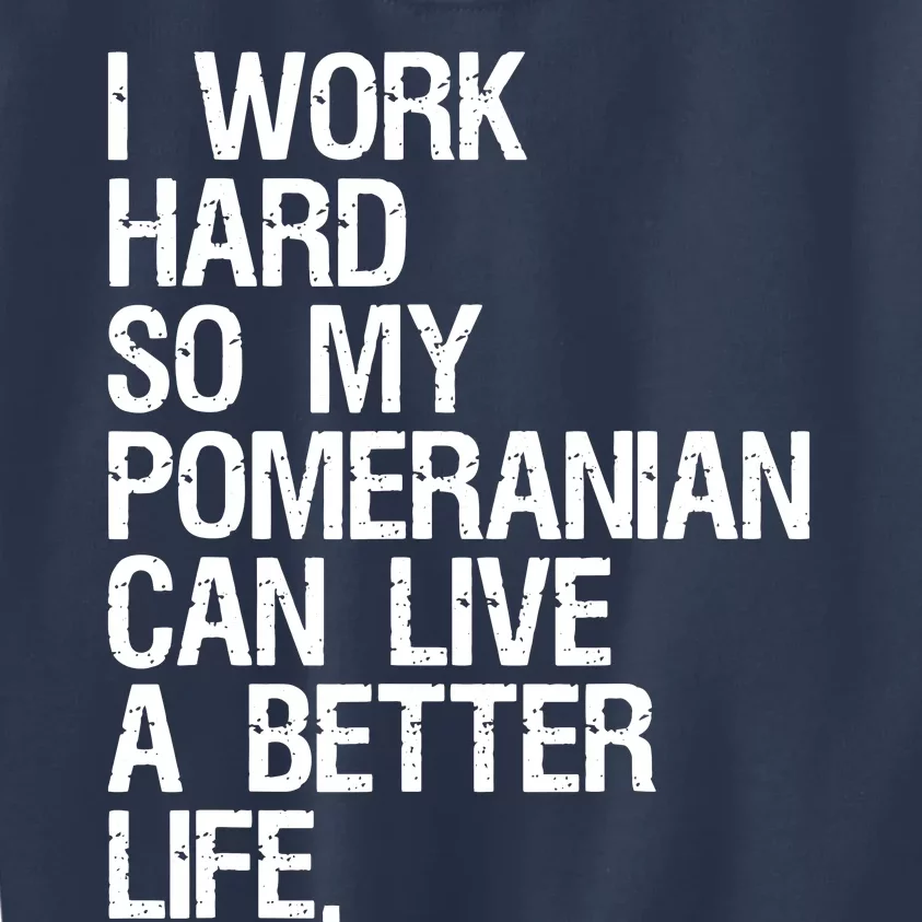 I Work Hard So My Pomeranian Can Live A Better Life Kids Sweatshirt