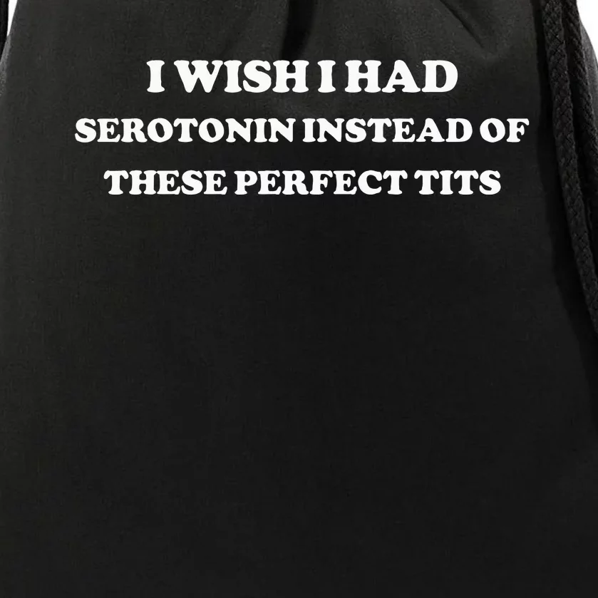 I Wish I Had Serotonin Instead Of These Perfect Tits Drawstring Bag