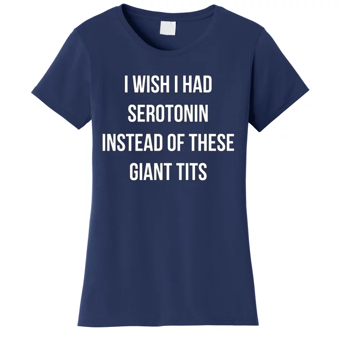 I Wish I Had Serotonin Instead Of These Giant Tits Women's T-Shirt