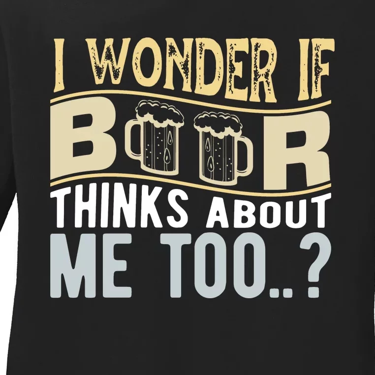 I Wonder If Beer Thinks About Me Too Ladies Long Sleeve Shirt