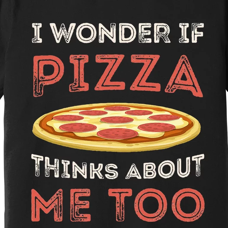 I Wonder If Pizza Thinks About Me Too Funny Dough Crust Premium T-Shirt