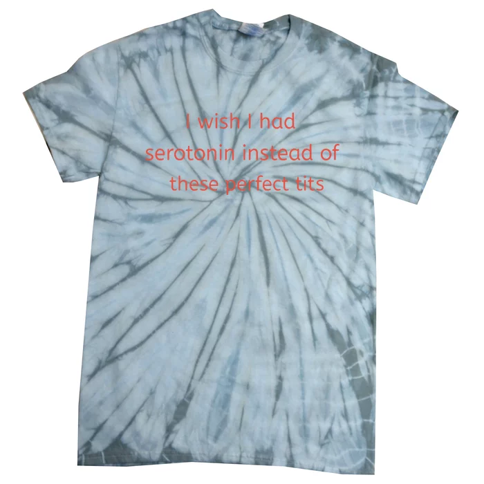 I Wish I Had Serotonin Instead Of These Perfect Tits Tie-Dye T-Shirt