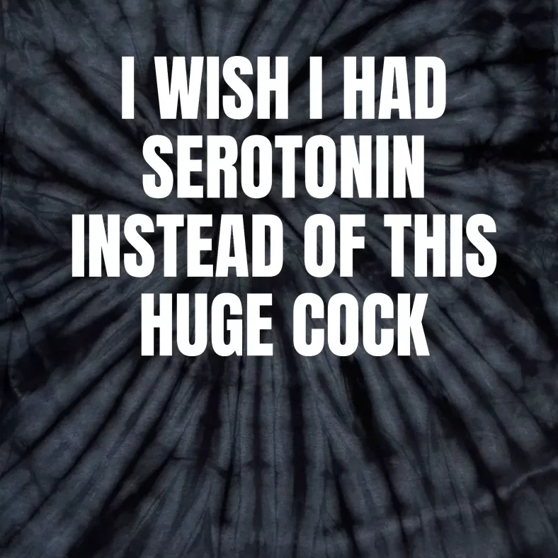 I Wish I Had Serotonin Instead Of This Huge Cock Tie-Dye T-Shirt