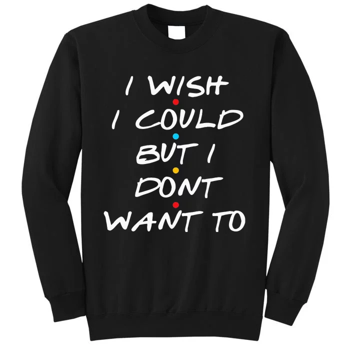 I Wish I Could But I Dont Want To Sweatshirt