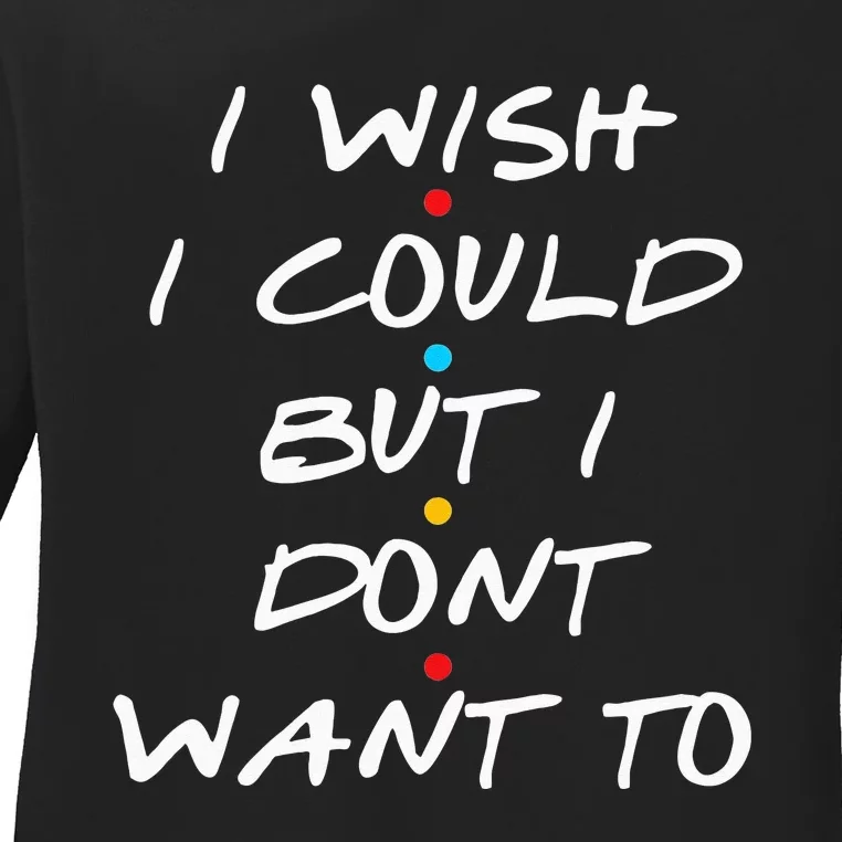 I Wish I Could But I Dont Want To Ladies Long Sleeve Shirt