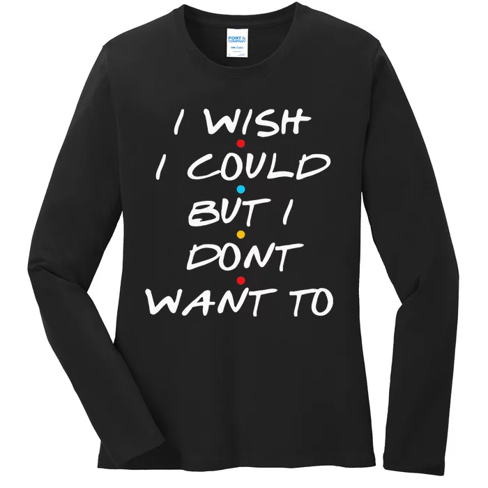 I Wish I Could But I Dont Want To Ladies Long Sleeve Shirt