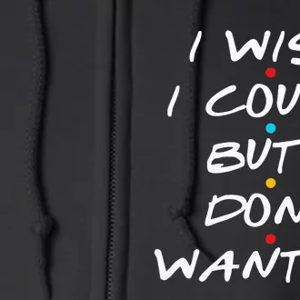 I Wish I Could But I Dont Want To Full Zip Hoodie