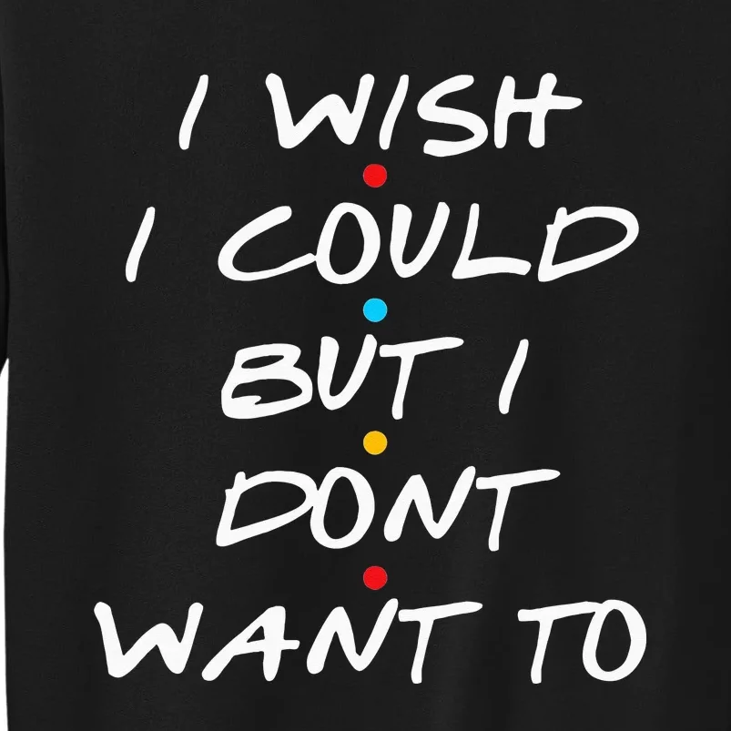 I Wish I Could But I Dont Want To Tall Sweatshirt