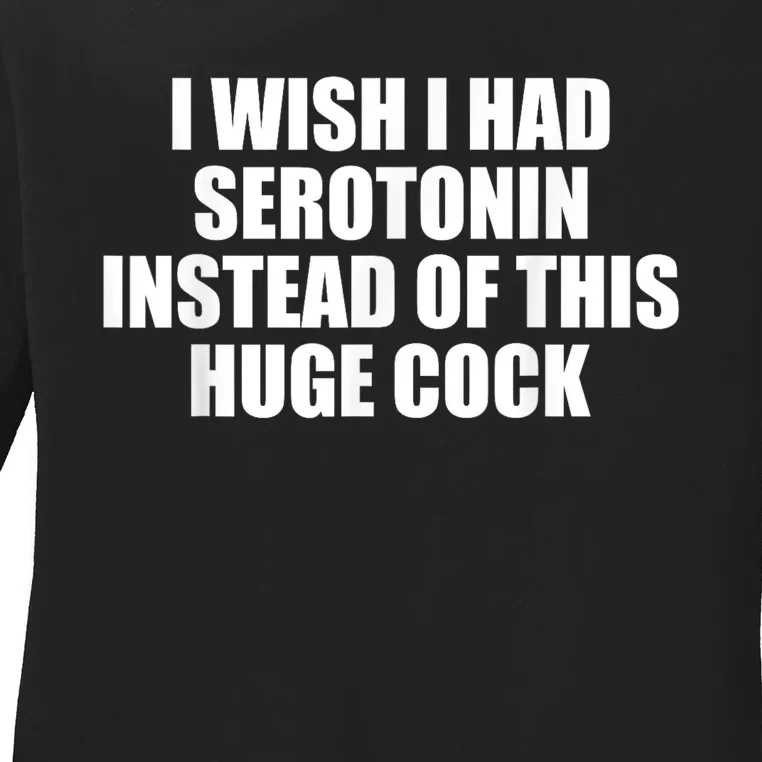 I Wish I Had Serotonin Instead Of This Huge Cock Funny Adult Humor Gift Ladies Long Sleeve Shirt