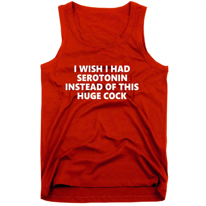 I Wish I Had Serotonin Instead Of This Huge Cock Funny Adult Humor Tank Top