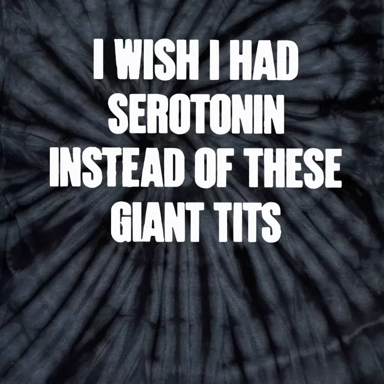 I Wish I Had Serotonin Instead Of These Giant Tits Tie-Dye T-Shirt