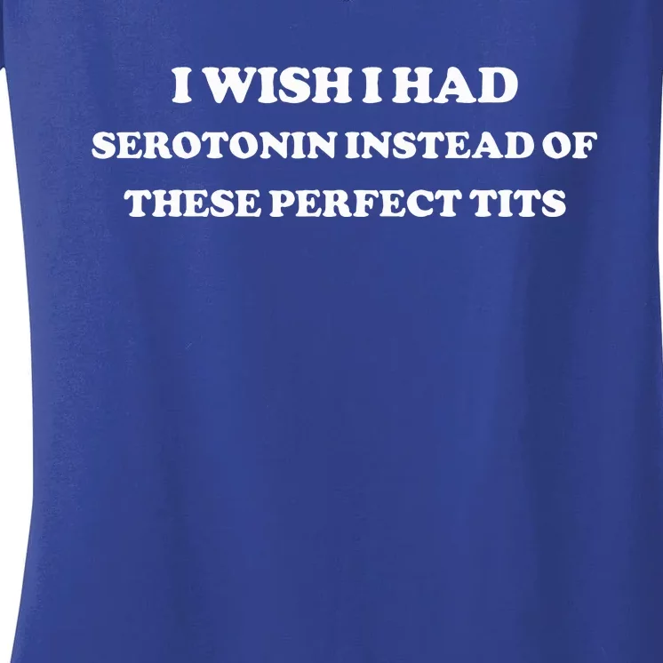 I Wish I Had Serotonin Instead Of These Perfect Tits Women's V-Neck T-Shirt