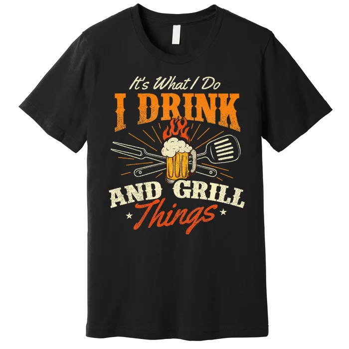 ItS What I Do I Drink And Grill Things Bbq Lover Grill Premium T-Shirt