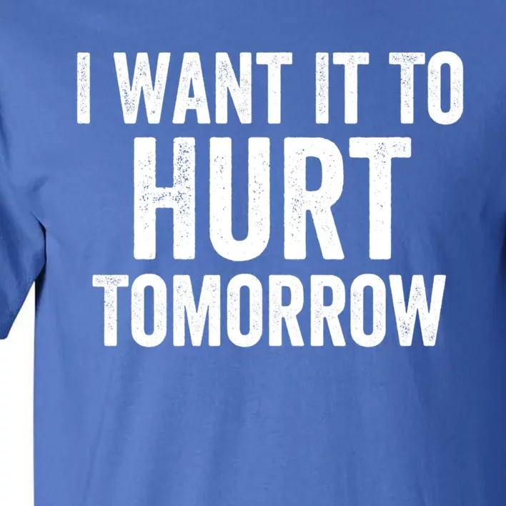 I Want It To Hurt Tomorrow Gift Tall T-Shirt