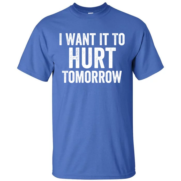 I Want It To Hurt Tomorrow Gift Tall T-Shirt