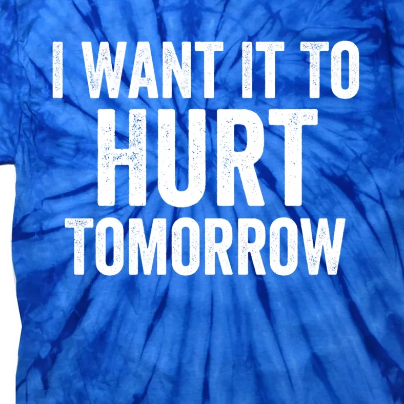 I Want It To Hurt Tomorrow Gift Tie-Dye T-Shirt