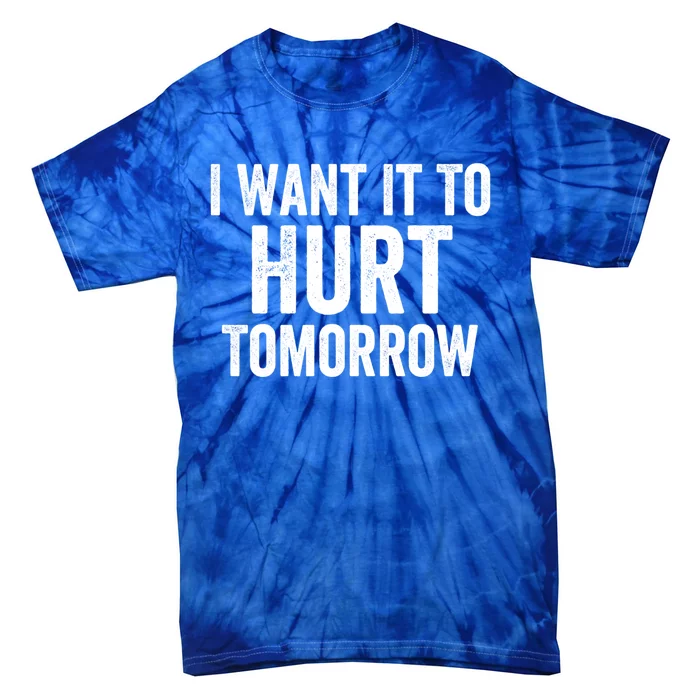 I Want It To Hurt Tomorrow Gift Tie-Dye T-Shirt