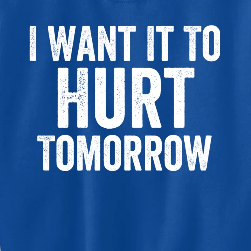 I Want It To Hurt Tomorrow Gift Kids Sweatshirt