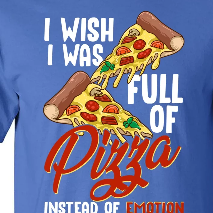 I Wish I Was Full Of Pizza Instead Of Emotion Food Humor Cute Gift Tall T-Shirt