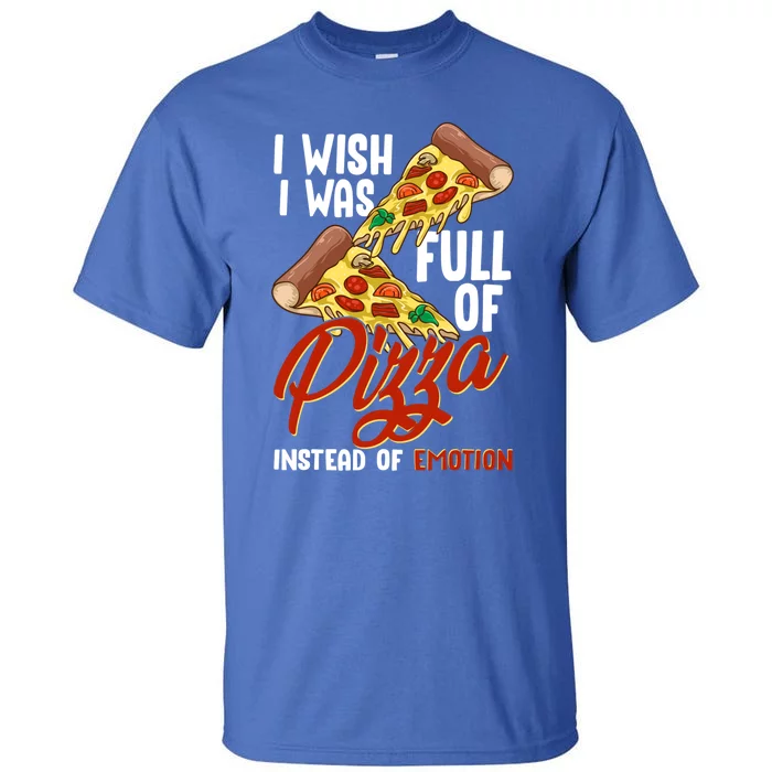 I Wish I Was Full Of Pizza Instead Of Emotion Food Humor Cute Gift Tall T-Shirt