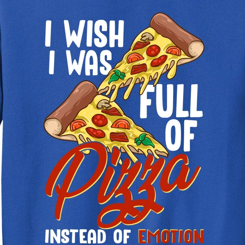 I Wish I Was Full Of Pizza Instead Of Emotion Food Humor Cute Gift Tall Sweatshirt