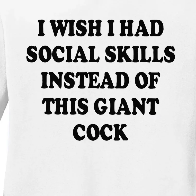 I Wish I Had Social Skills Instead Of This Giant Cock Ladies Long Sleeve Shirt