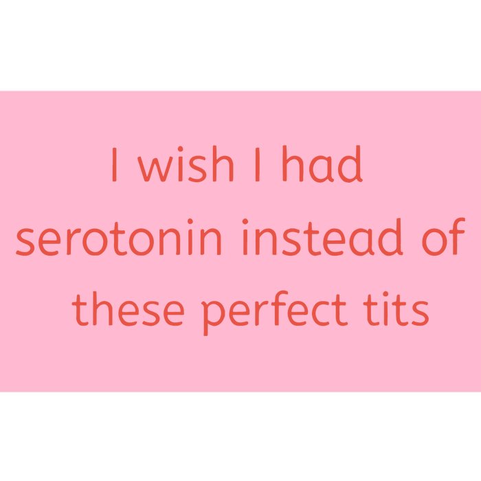 I Wish I Had Serotonin Instead Of These Perfect Tits Bumper Sticker