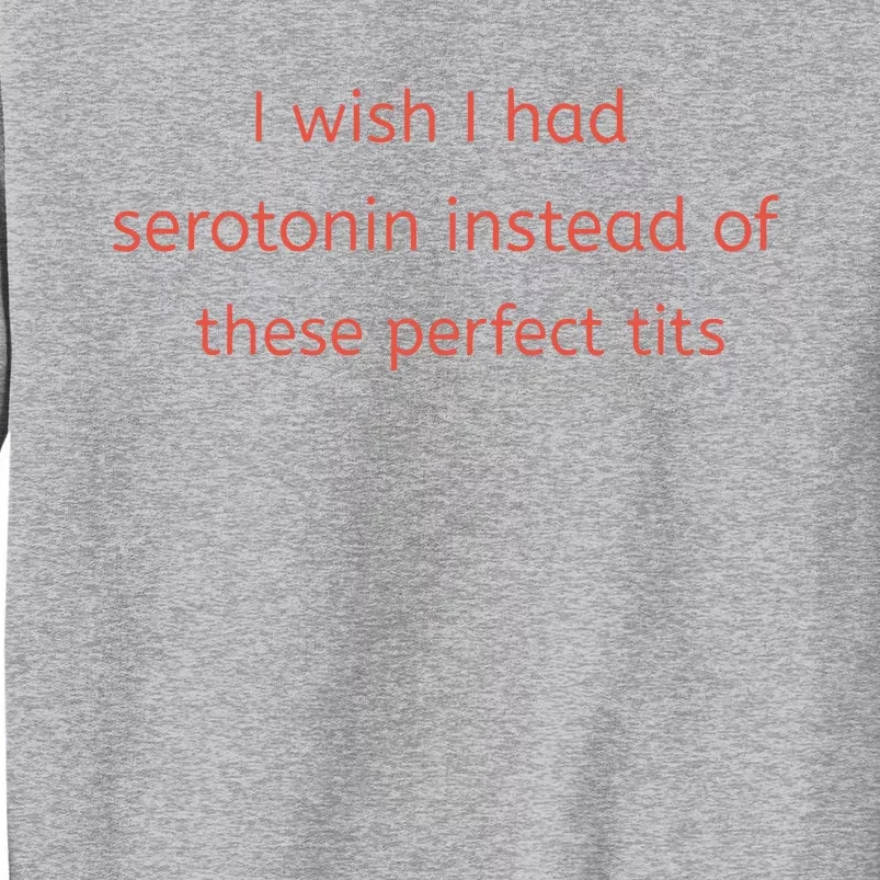 I Wish I Had Serotonin Instead Of These Perfect Tits Tall Sweatshirt