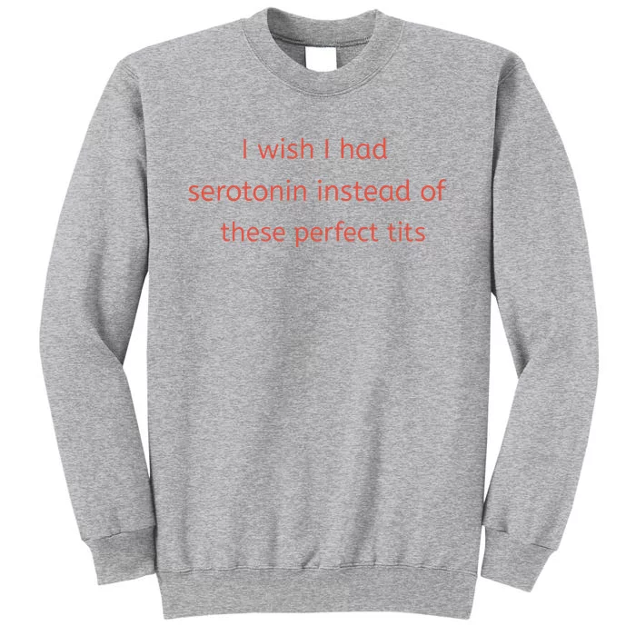 I Wish I Had Serotonin Instead Of These Perfect Tits Tall Sweatshirt