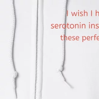 I Wish I Had Serotonin Instead Of These Perfect Tits Full Zip Hoodie