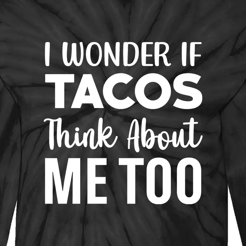 I Wonder If Tacos Think About Me Too Cinco De Mayo Food Lover Tie-Dye Long Sleeve Shirt