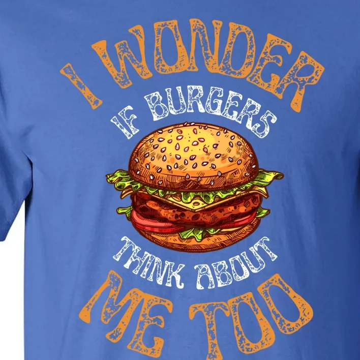 I Wonder If Burgers Think About Me Too Funny Hamburger Gift Tall T-Shirt